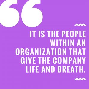 It is the people within an organization that give the company life and breath.