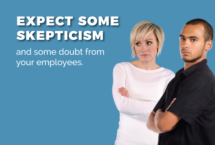 Expect some skepticism and doubt from your employees