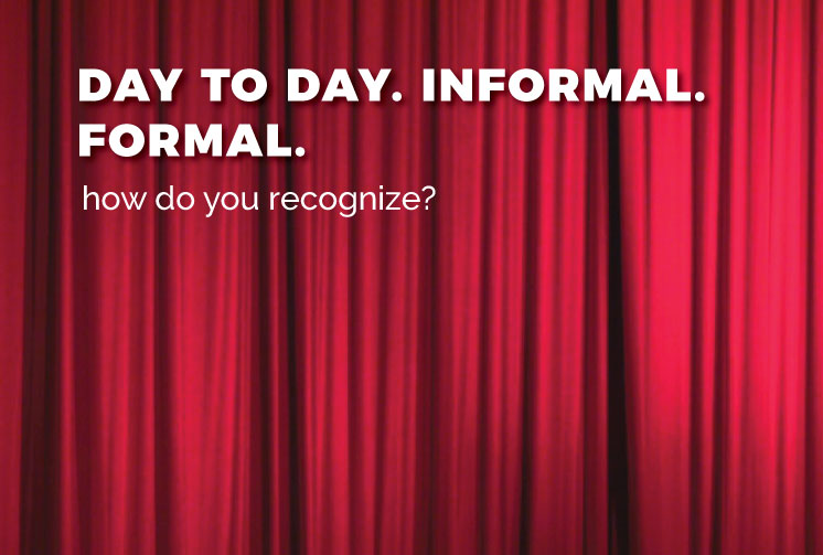 Day to day. Informal. Formal. How do you recognize?